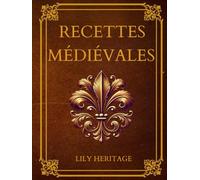 Recettes Médiévales: Cuisine médiévale adaptée aux temps modernes - Recettes historiques, revisitées avec ingrédients simples, astuces pratiques et gastronomie médiévale à redécouvrir aujourd’hui