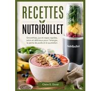 RECETTES NUTRIBULLET: Smoothies, jus et repas rapides, sains et délicieux pour l’énergie, la perte de poids et le quotidien