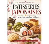 Recettes Pâtisseries Japonaises: 80 recettes gourmandes et raffinées pour découvrir les douceurs du Japon : mochi, dorayaki, daifuku, matcha, wagashi et desserts maison