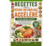 RECETTES POUR LE RÉGIME MÉTABOLIQUE ACCÉLÉRÉ POUR DÉBUTANTS: Recettes simples riches en protéines, un plan alimentaire de 30 jours et de bonnes habitudes saines pour favoriser un métabolisme sain