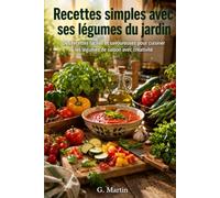 Recettes simples avec ses légumes du jardin: Des recettes faciles et savoureuses pour cuisiner les légumes de saison avec créativité (Jardinage Facile)