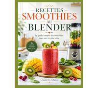 RECETTES SMOOTHIES AU BLENDER: Le guide complet des smoothies pour une vie plus saine.