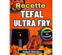 Recettes Tefal friteuse à air: Des recettes super délicieuses et sans stress, parfaites pour tous les modèles Tefal (édition en couleur)