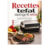 Recettes tefal optigrill elite: Des recettes faciles, rapides et délicieuses pour réussir tous vos repas au quotidien.