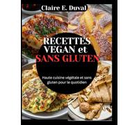 RECETTES VEGAN et SANS GLUTEN: Haute cuisine végétale et sans gluten pour le quotidien