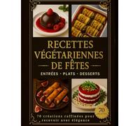 Recettes végétariennes de fêtes - 70 créations raffinées pour recevoir avec élégance : entrées, plats et desserts: Cuisine gastronomique végétarienne ... créatives, saines et élégantes à partager