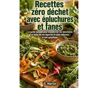 Recettes zéro déchet avec épluchures et fanes: Le guide complet pour transformer les épluchures et fanes de vos légumes en plats délicieux et anti-gaspillage (Jardinage Facile)