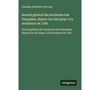 Receuil général des anciennes lois françaises, depuis l'an 420 jusqu' à la révolution de 1790: Receuil général des anciennes lois françaises, depuis l'an 420 jusqu' à la révolution de 1790
