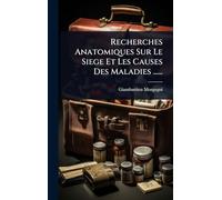 Recherches Anatomiques Sur Le Siege Et Les Causes Des Maladies ......