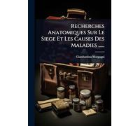 Recherches Anatomiques Sur Le Siege Et Les Causes Des Maladies ......