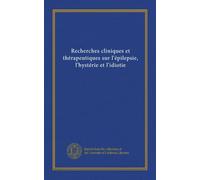 Recherches cliniques et thérapeutiques sur l'épilepsie, l'hystérie et l'idiotie