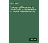 Recherches expérimentales sur les propriétés et les fonctions du système nerveux dans les animaux vertébrés