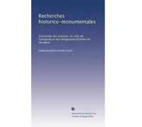 Recherches historico-monumentales: Concernan les sciences, les arts de l'antiquité et leur émigration d'Orient en Occident