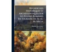 Recherches Historiques Et ArchÃ(c)ologiques Sur Les Églises Romanes En Touraine Du 6e Au 11e Siècle