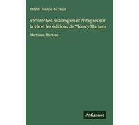 Recherches historiques et critiques sur la vie et les éditions de Thierry Martens: Martinus, Mertens