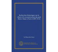 Recherches historiques sur la chute et la reconstruction du pont Notre-Dame à Paris (1499-1512) (Vol-1)