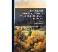 Recherches historiques sur la ville de Bergues, en Flandre.