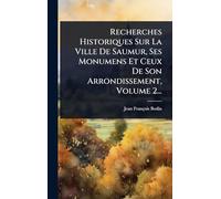 Recherches Historiques Sur La Ville De Saumur, Ses Monumens Et Ceux De Son Arrondissement, Volume 2...