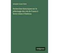 Recherches historiques sur le pèlerinage des rois de France à Notre-Dame D'Embrun