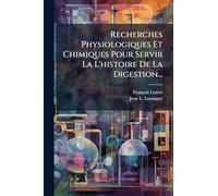 Recherches Physiologiques Et Chimiques Pour Servir La L'histoire De La Digestion...