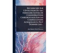 Recherches Sur L'Ã(c)volution Du Sac Herniaire Suivies De ConsidÃ(c)rations Chirurgicales Sur Les Complications Auxquelles Il Peut Donner Lieu...