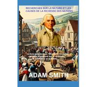 RECHERCHES SUR LA NATURE ET LES CAUSES DE LA RICHESSE DES NATIONS: Le livre qui a inventé l’économie moderne - un guide intemporel sur la richesse, le commerce et la liberté