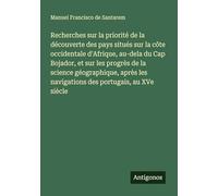 Recherches sur la priorité de la découverte des pays situés sur la côte occidentale d'Afrique, au-dela du Cap Bojador, et sur les progrès de la ... les navigations des portugais, au XVe siècle