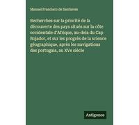 Recherches sur la priorité de la découverte des pays situés sur la côte occidentale d'Afrique, au-dela du Cap Bojador, et sur les progrès de la ... les navigations des portugais, au XVe siècle