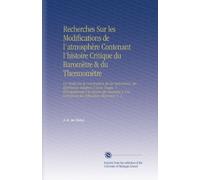 Recherches Sur les Modifications de l'atmosphère Contenant l'histoire Critique du Baromètre & du Thermomètre: Un Traité Sur la Construction de Ces ... la Corrections des Réfractions Moyennes. V. 2