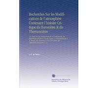 Recherches Sur les Modifications de l'atmosphère Contenant l'histoire Critique du Baromètre & du Thermomètre: Un Traité Sur la Construction de Ces ... la Corrections des Réfractions Moyennes. V. 3