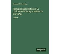 Recherches Sur l'Histoire Et La Littérature de l'Espagne Pendant Le Moyen Age: Tome 1