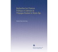 Recherches Sur l'histoire Politique et Littéraire de l'Espagne Pendant le Moyen Âge,