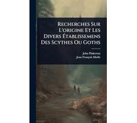 Recherches Sur L'origine Et Les Divers Établissemens Des Scythes Ou Goths