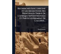 Recherches Sur L'origine Et Les Migrations Des Principales Tribus De L'afrique Septentrionale Et Particulièrement De L'algÃ(c)rie...