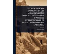 Recherches Sur L'origine Et Les Migrations Des Principales Tribus De L'afrique Septentrionale Et Particulièrement De L'algÃ(c)rie...