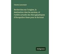 Recherches sur l'origine, la destination chez les anciens, et l'utilite actuelle des Hieroglyphiques d'Horapollon these pour le doctorat