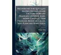 Recherches Sur Quelques Matres De L'ancienne Facture D'orgues Français; Les Epine, Jean-pierre CavaillÃ(c), Dom François BÃ(c)dos De Celles. Sept Planches Hors-texte