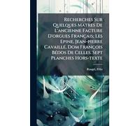 Recherches Sur Quelques Matres De L'ancienne Facture D'orgues Français; Les Epine, Jean-pierre CavaillÃ(c), Dom François BÃ(c)dos De Celles. Sept Planches Hors-texte