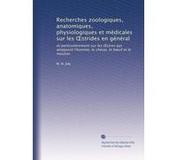 Recherches zoologiques, anatomiques, physiologiques et médicales sur les ?strides en général: et particulièrement sur les ?stres qui attaquent l'homme, le cheval, le b?uf et le mouton