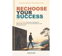 Rechoose Your Success: Eastern Wisdom for High Achievers to Break the Overwork Cycle and Build a Life That Feels Alive (Eastern Wisdom for Modern Work)