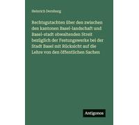 Rechtsgutachten über den zwischen den kantonen Basel-landschaft und Basel-stadt obwaltenden Streit bezüglich der Festungswerke bei der Stadt Basel mit ... auf die Lehre von den öffentlichen Sachen