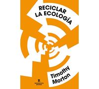 Reciclar La Ecologia: Pensar El Mundo Tras El Fin De La Naturaleza