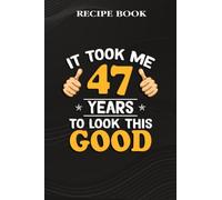 Recipe Book :47th Birthday Gift, Took Me 47 Years - 47 Years Old: Gifts for Friends: A Beautiful & Modern Keepsake Recipe Notebook & Organizer to ... Blank Recipe Book & Cookbook ,Birthday Gifts