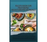 Recipe Book for Preparing Mediterranean Meals: 100 healthy and tasty recipes, from main courses to light desserts, for a quick, balanced Mediterranean cuisine suitable for everyone.