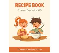 Recipe Book: Summer Cooking Course for Kids: 73 Recipes to Learn How to Cook (From Salads to Desserts)