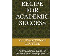 RECIPE FOR ACADEMIC SUCCESS: AN INSPIRATIONAL GUIDE FOR STUDENTS AND LIFELONG LEARNERS