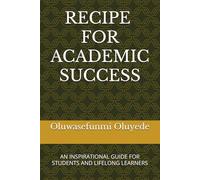 RECIPE FOR ACADEMIC SUCCESS: AN INSPIRATIONAL GUIDE FOR STUDENTS AND LIFELONG LEARNERS
