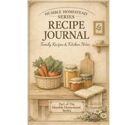 Recipe Journal: Family Recipes & Kitchen Notes (The Humble Homestead Series): Blank Cookbook to Write In, Heirloom Recipe Keeper, Sourdough Starter Log, and Seasonal Preserving Tracker