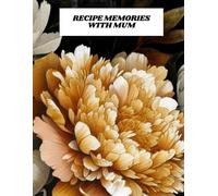 Recipe Memories with Mum: A Blank Recipe Book Journal to Write In and Create Your Own Coobook Of All Your Family Favorites, A Timeless Culinary Legacy
