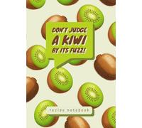 Recipe Notebook: “Don’t Judge a Kiwi By Its Fuzz!”: Funny Blank Cookbook to Write in Your Own Recipes 7x10 | Kiwi Fruit Themed Gifts for Cooking Lovers | Empty Recipe Book